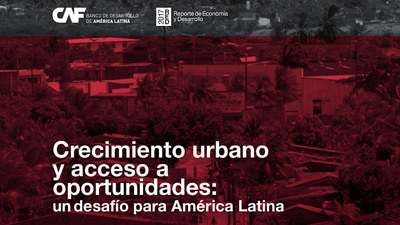 En el Informe de Economía y Desarrollo 2017, la difícil conciliación entre crecimiento urbano y acceso a oportunidades en América Latina